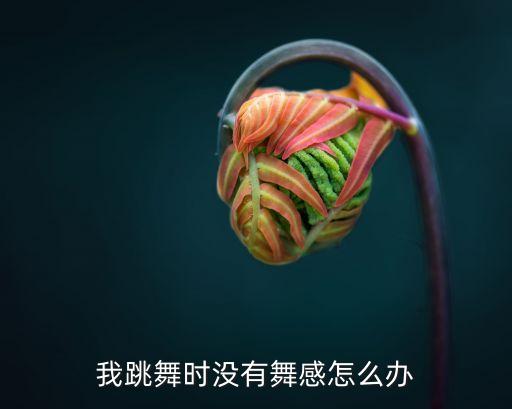 我跳舞时没有舞感怎么办