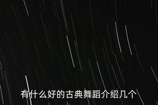 有什么好的古典舞蹈介绍几个