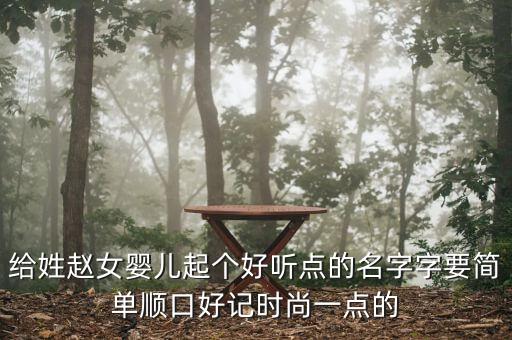 给姓赵女婴儿起个好听点的名字字要简单顺口好记时尚一点的