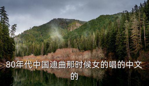 80年代中国迪曲那时候女的唱的中文的