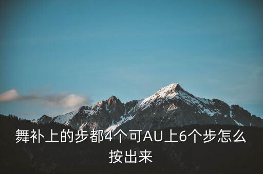 青青世界舞蹈完整版多少补步，舞补上的步都4个可AU上6个步怎么按出来
