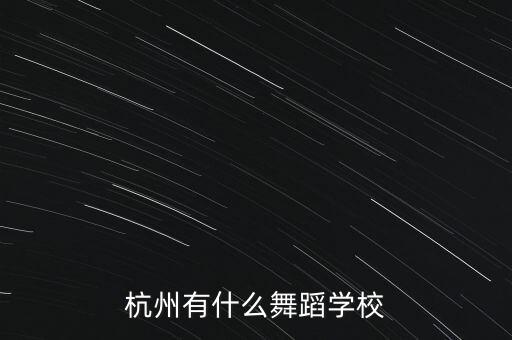 杭州舞蹈班培训的地方，杭州哪里有舞蹈学校