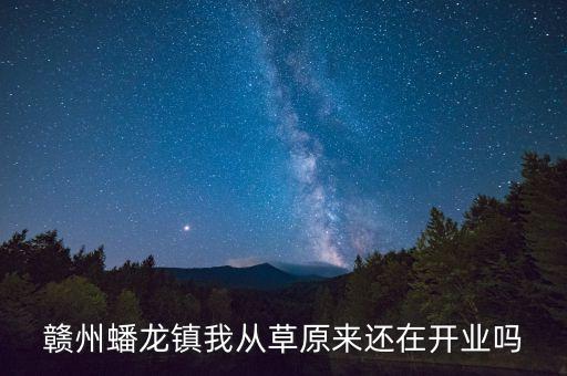赣州蟠龙镇我从草原来还在开业吗