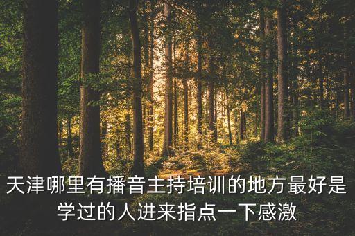 天津哪里有播音主持培训的地方最好是学过的人进来指点一下感激