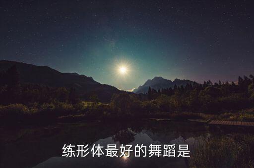 练形体最好的舞蹈是