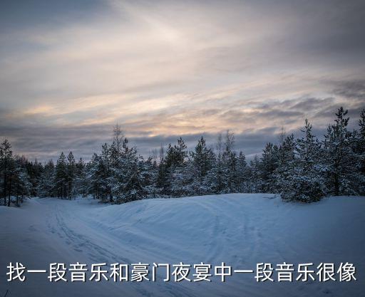 找一段音乐和豪门夜宴中一段音乐很像