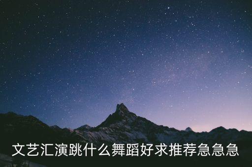 文艺汇演跳什么舞蹈好求推荐急急急