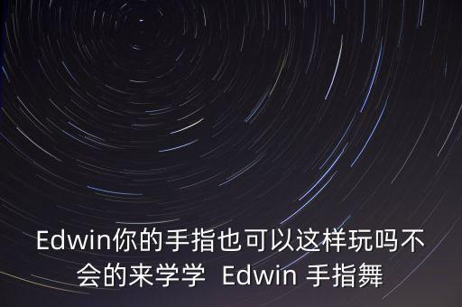 Edwin你的手指也可以这样玩吗不会的来学学  Edwin 手指舞