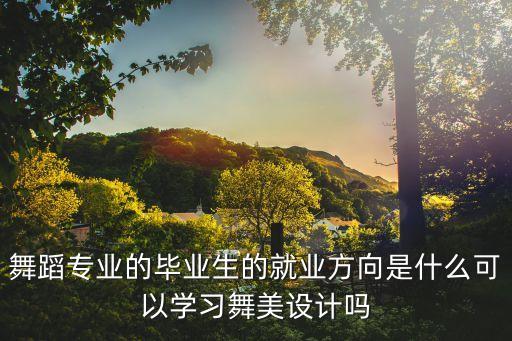 舞蹈专业的毕业生的就业方向是什么可以学习舞美设计吗