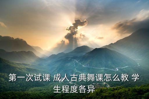 第一次试课 成人古典舞课怎么教 学生程度各异