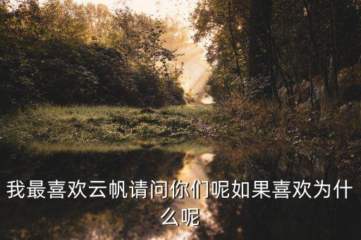 我最喜欢云帆请问你们呢如果喜欢为什么呢