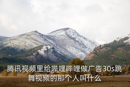 腾讯视频里给哔哩哔哩做广告30s跳舞视频的那个人叫什么