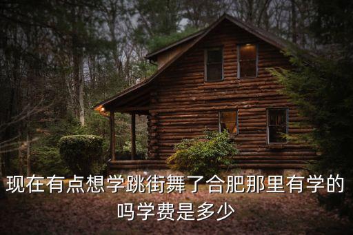 现在有点想学跳街舞了合肥那里有学的吗学费是多少
