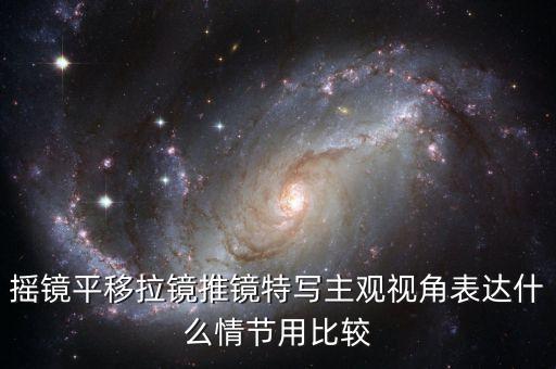 摇镜平移拉镜推镜特写主观视角表达什么情节用比较