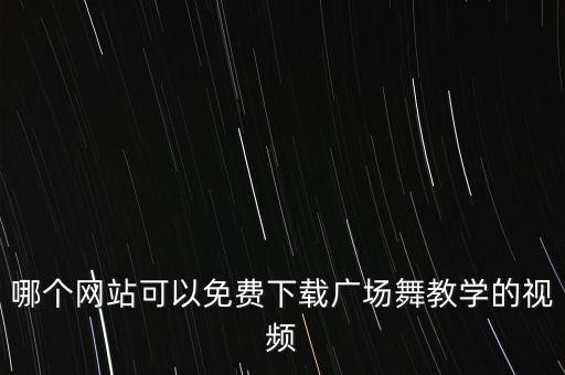 哪个网站可以免费下载广场舞教学的视频