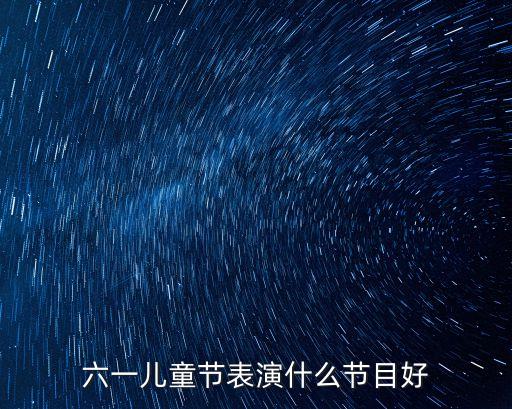 六一儿童节表演什么节目好