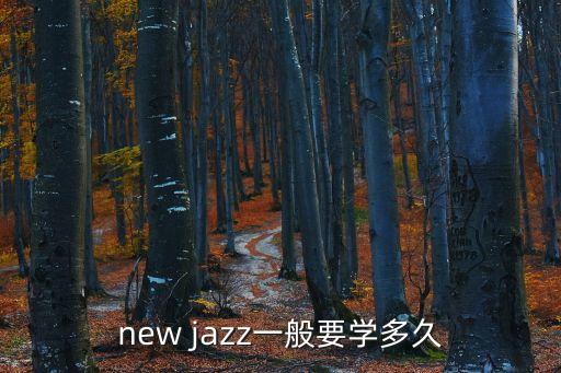 new jazz一般要学多久