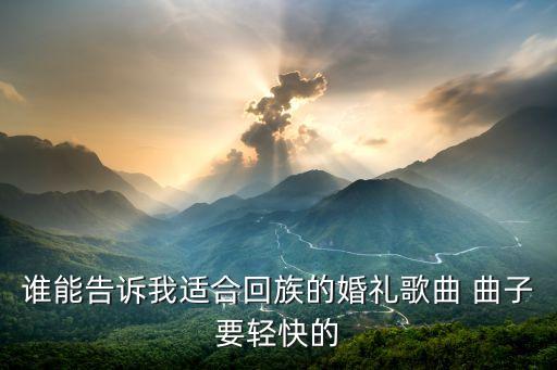 欢快的回族舞曲都有哪些，求音乐好听的少数民族歌曲