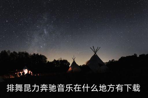 排舞昆力奔驰音乐在什么地方有下载
