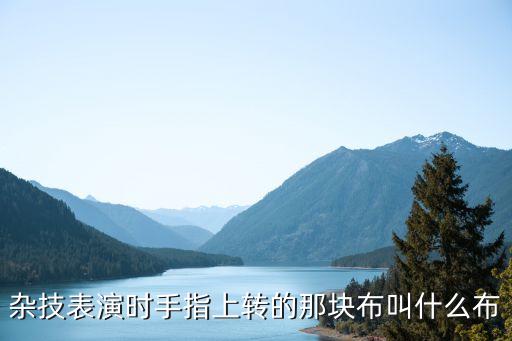 杂技表演时手指上转的那块布叫什么布
