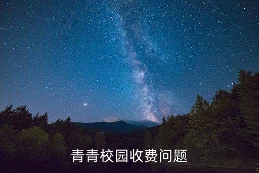 青青舞蹈学校多少钱，青青校园收费问题