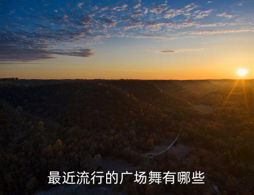 最近流行的广场舞有哪些