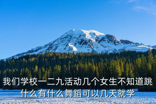我们学校一二九活动几个女生不知道跳什么有什么舞蹈可以几天就学