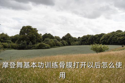 摩登舞基本功训练骨膜打开以后怎么使用