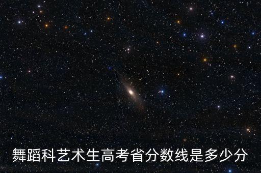 2021河北舞蹈艺考生分数线，舞蹈科艺术生高考省分数线是多少分