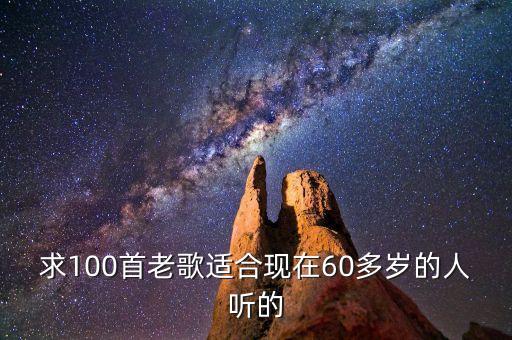 求100首老歌适合现在60多岁的人听的