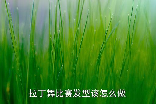 拉丁舞比赛发型该怎么做