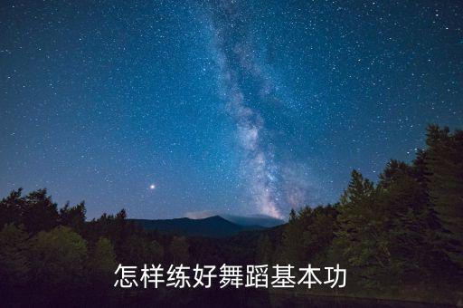 如何练舞蹈基本功，练习舞蹈基本功的正确方法有哪些