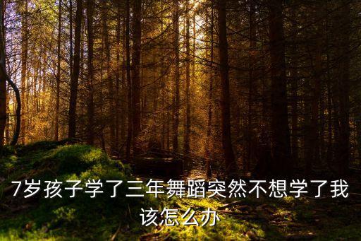 7岁孩子学了三年舞蹈突然不想学了我该怎么办