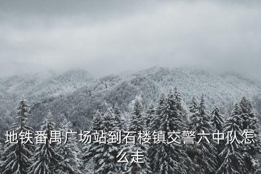地铁番禺广场站到石楼镇交警六中队怎么走