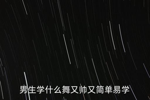 男生学什么舞又帅又简单易学