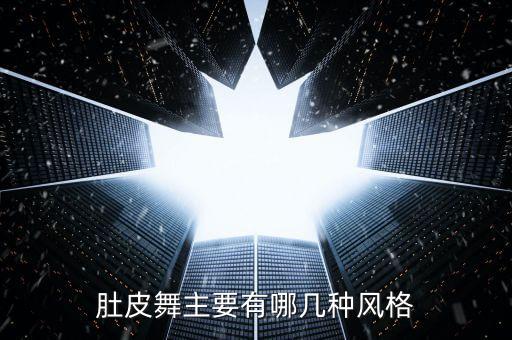 肚皮舞风格有哪些，肚皮舞主要有哪几种风格