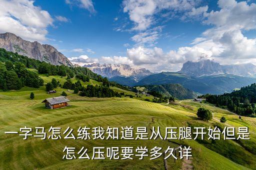 一字马怎么练我知道是从压腿开始但是怎么压呢要学多久详