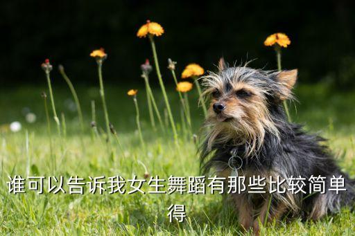女生学什么舞蹈简单的，没基础的中童女孩学什么舞比较简单
