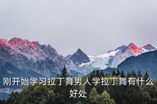 刚开始学习拉丁舞男人学拉丁舞有什么好处