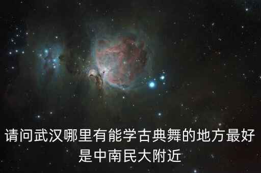 请问武汉哪里有能学古典舞的地方最好是中南民大附近