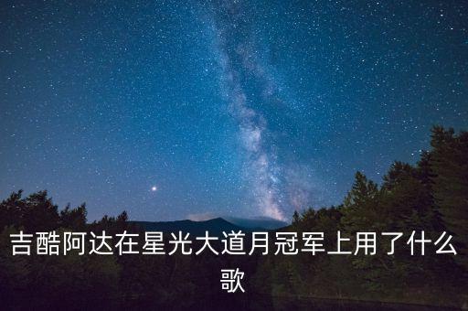 吉酷阿达在星光大道月冠军上用了什么歌