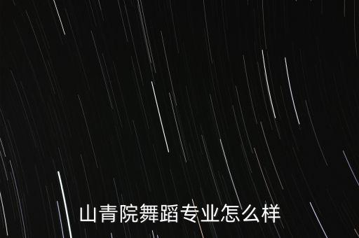 山青院舞蹈怎么样，山东青年政治学院舞蹈系怎么样