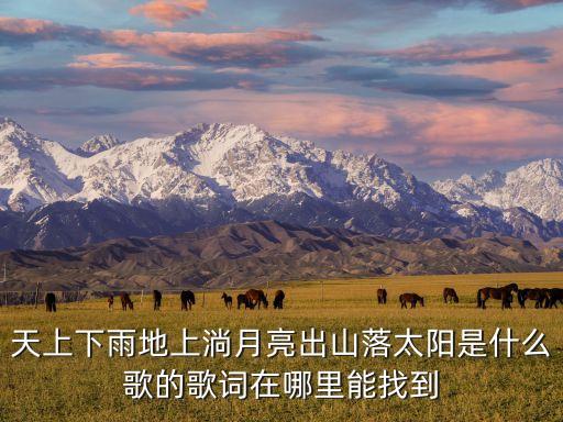 天上下雨地上淌月亮出山落太阳是什么歌的歌词在哪里能找到