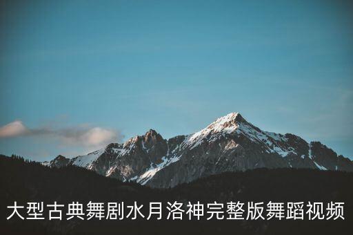 大型古典舞剧水月洛神完整版舞蹈视频
