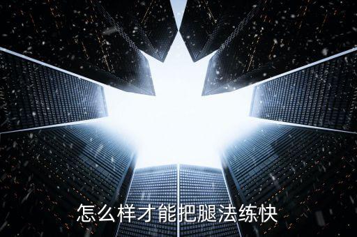 怎么样才能把腿法练快