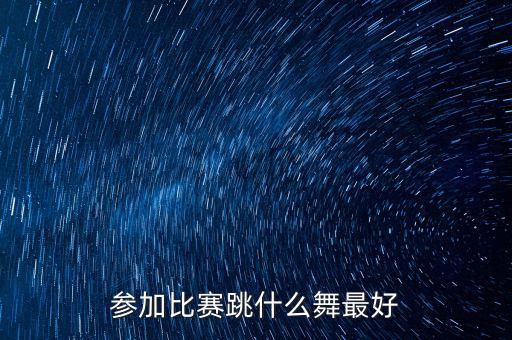 参加比赛跳什么舞最好