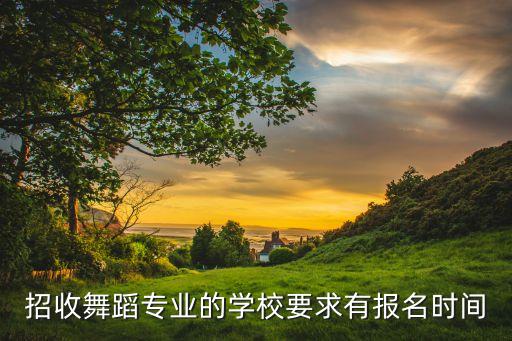 招收舞蹈专业的学校要求有报名时间