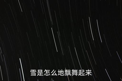 雪花是怎么跳舞的，雪是怎么地飘舞起来