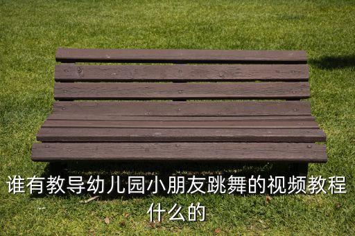 谁有教导幼儿园小朋友跳舞的视频教程什么的