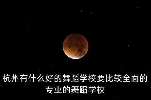 杭州有什么好的舞蹈学校要比较全面的专业的舞蹈学校